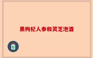 黑枸杞人参和灵芝泡酒