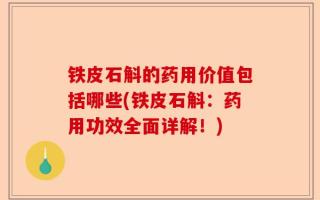 铁皮石斛的药用价值包括哪些(铁皮石斛：药用功效全面详解！)