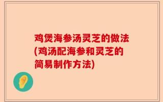 鸡煲海参汤灵芝的做法(鸡汤配海参和灵芝的简易制作方法)