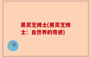 黑灵芝博士(黑灵芝博士：自然界的奇迹)
