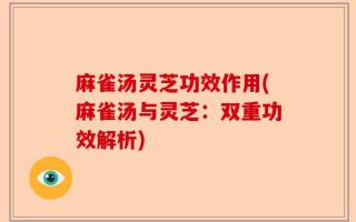 麻雀汤灵芝功效作用(麻雀汤与灵芝：双重功效解析)