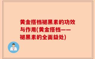 黄金搭档褪黑素的功效与作用(黄金搭档——褪黑素的全面益处)