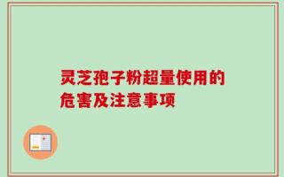 灵芝孢子粉超量使用的危害及注意事项