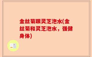 金丝菊跟灵芝泡水(金丝菊和灵芝泡水，强健身体)