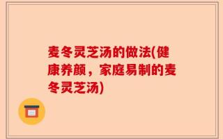 麦冬灵芝汤的做法(健康养颜，家庭易制的麦冬灵芝汤)