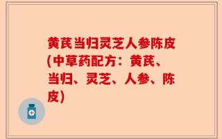 黄芪当归灵芝人参陈皮(中草药配方：黄芪、当归、灵芝、人参、陈皮)