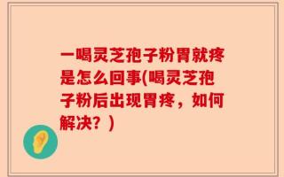 一喝灵芝孢子粉胃就疼是怎么回事(喝灵芝孢子粉后出现胃疼，如何解决？)