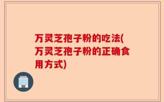 万灵芝孢子粉的吃法(万灵芝孢子粉的正确食用方式)
