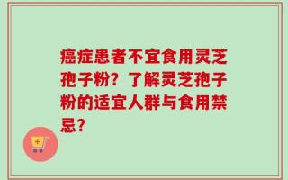 癌症患者不宜食用灵芝孢子粉？了解灵芝孢子粉的适宜人群与食用禁忌？