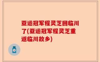 亚运冠军程灵芝回临川了(亚运冠军程灵芝重返临川故乡)