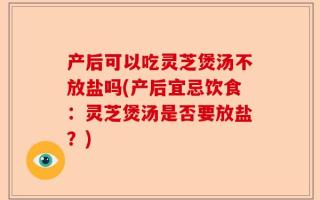 产后可以吃灵芝煲汤不放盐吗(产后宜忌饮食：灵芝煲汤是否要放盐？)