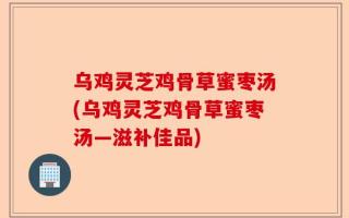 乌鸡灵芝鸡骨草蜜枣汤(乌鸡灵芝鸡骨草蜜枣汤—滋补佳品)
