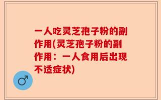 一人吃灵芝孢子粉的副作用(灵芝孢子粉的副作用：一人食用后出现不适症状)