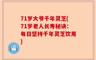 71岁大爷千年灵芝(71岁老人长寿秘诀：每日坚持千年灵芝饮用)