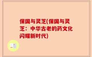 保国与灵芝(保国与灵芝：中华古老的药文化闪耀新时代)