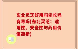 东北灵芝好用吗能吃吗有毒吗(东北灵芝：适用性、安全性与药用价值简析)