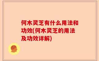何木灵芝有什么用法和功效(何木灵芝的用法及功效详解)