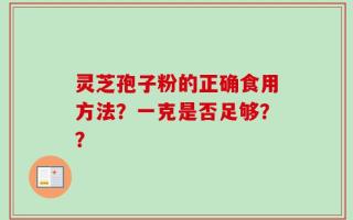 灵芝孢子粉的正确食用方法？一克是否足够？？