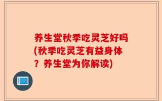 养生堂秋季吃灵芝好吗(秋季吃灵芝有益身体？养生堂为你解读)
