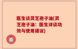 医生谈灵芝孢子油(灵芝孢子油：医生详谈功效与使用建议)