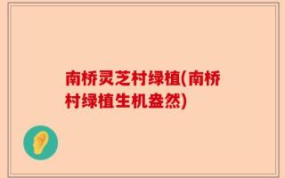 南桥灵芝村绿植(南桥村绿植生机盎然)
