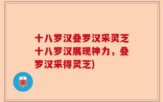 十八罗汉叠罗汉采灵芝十八罗汉展现神力，叠罗汉采得灵芝)