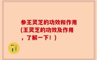 参王灵芝的功效和作用(王灵芝的功效及作用，了解一下！)