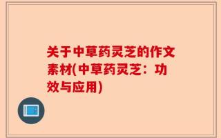 关于中草药灵芝的作文素材(中草药灵芝：功效与应用)
