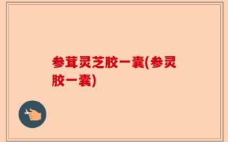 参茸灵芝胶一囊(参灵胶一囊)