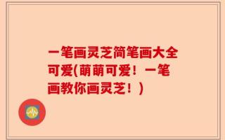 一笔画灵芝简笔画大全可爱(萌萌可爱！一笔画教你画灵芝！)