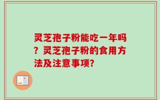 灵芝孢子粉能吃一年吗？灵芝孢子粉的食用方法及注意事项？