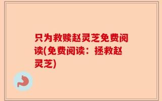 只为救赎赵灵芝免费阅读(免费阅读：拯救赵灵芝)