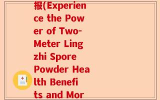 两米多的灵芝孢子粉海报(Experience the Power of Two-Meter Lingzhi Spore Powder Health Benefits and More!)