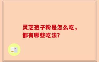 灵芝孢子粉是怎么吃，都有哪些吃法？