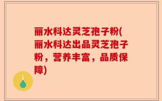 丽水科达灵芝孢子粉(丽水科达出品灵芝孢子粉，营养丰富，品质保障)