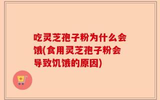 吃灵芝孢子粉为什么会饿(食用灵芝孢子粉会导致饥饿的原因)
