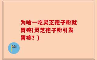 为啥一吃灵芝孢子粉就胃疼(灵芝孢子粉引发胃疼？)