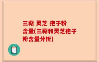三萜 灵芝 孢子粉 含量(三萜和灵芝孢子粉含量分析)