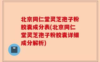 北京同仁堂灵芝孢子粉胶囊成分表(北京同仁堂灵芝孢子粉胶囊详细成分解析)