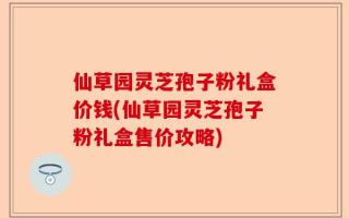仙草园灵芝孢子粉礼盒价钱(仙草园灵芝孢子粉礼盒售价攻略)