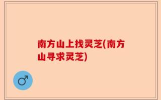 南方山上找灵芝(南方山寻求灵芝)