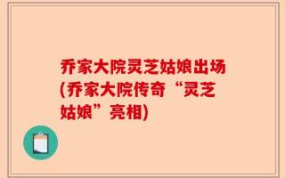 乔家大院灵芝姑娘出场(乔家大院传奇“灵芝姑娘”亮相)