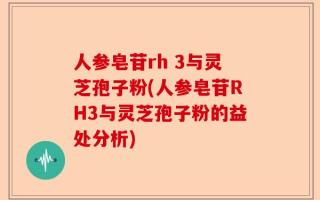 人参皂苷rh 3与灵芝孢子粉(人参皂苷RH3与灵芝孢子粉的益处分析)