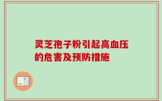 灵芝孢子粉引起高血压的危害及预防措施
