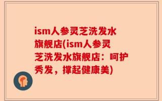 ism人参灵芝洗发水旗舰店(ism人参灵芝洗发水旗舰店：呵护秀发，撑起健康美)