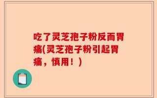 吃了灵芝孢子粉反而胃痛(灵芝孢子粉引起胃痛，慎用！)