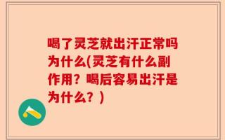 喝了灵芝就出汗正常吗为什么(灵芝有什么副作用？喝后容易出汗是为什么？)