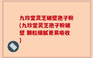 九珍堂灵芝破壁孢子粉(九珍堂灵芝孢子粉破壁 颗粒细腻更易吸收)
