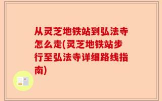 从灵芝地铁站到弘法寺怎么走(灵芝地铁站步行至弘法寺详细路线指南)