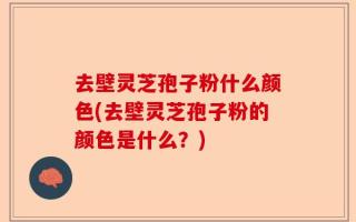 去壁灵芝孢子粉什么颜色(去壁灵芝孢子粉的颜色是什么？)